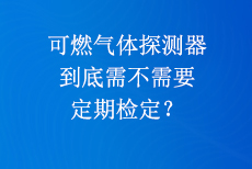 可燃氣體探測器到底需不需要定期檢定？